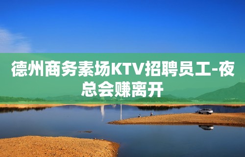 德州商务素场KTV招聘员工-夜总会赚离开