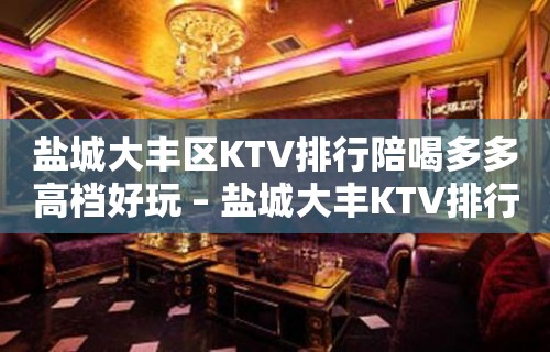 盐城大丰区KTV排行陪喝多多高档好玩 – 盐城大丰KTV排行