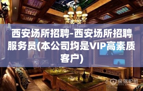 西安场所招聘-西安场所招聘服务员(本公司均是VIP高素质客户)