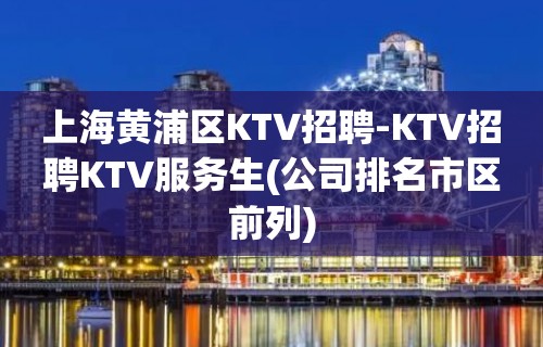 上海黄浦区KTV招聘-KTV招聘KTV服务生(公司排名市区前列)