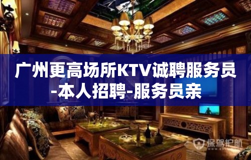 广州更高场所KTV诚聘服务员-本人招聘-服务员亲