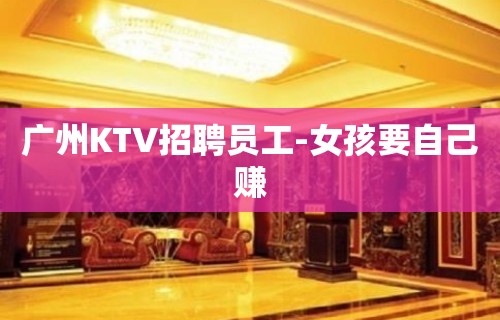 广州KTV招聘员工-女孩要自己赚