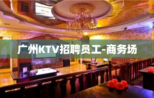 广州KTV招聘员工-商务场