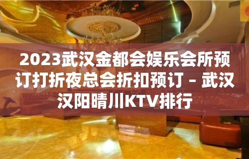 2023武汉金都会娱乐会所预订打折夜总会折扣预订 – 武汉汉阳晴川KTV排行