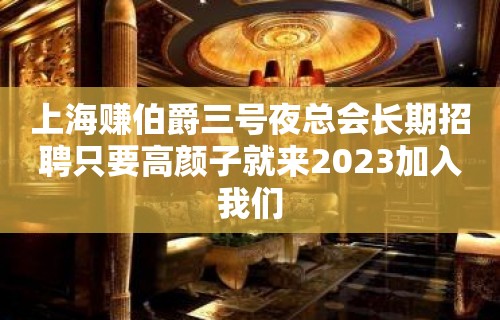 上海赚伯爵三号夜总会长期招聘只要高颜子就来2023加入我们