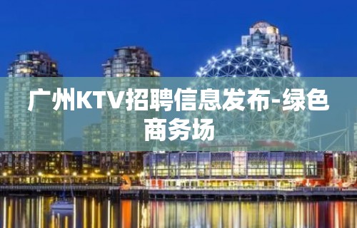 广州KTV招聘信息发布-绿色商务场