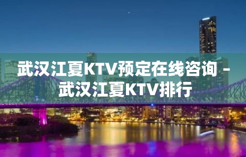 武汉江夏KTV预定在线咨询 – 武汉江夏KTV排行