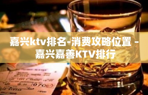 嘉兴ktv排名-消费攻略位置 – 嘉兴嘉善KTV排行