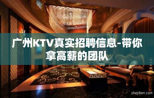 广州KTV真实招聘信息-带你拿高薪的团队