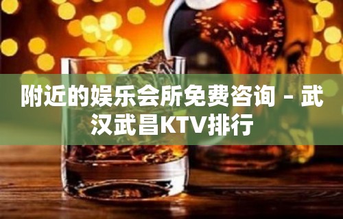 附近的娱乐会所免费咨询 – 武汉武昌KTV排行