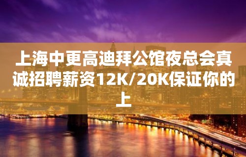 上海中更高迪拜公馆夜总会真诚招聘薪资12K/20K保证你的上