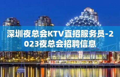 深圳夜总会KTV直招服务员-2023夜总会招聘信息