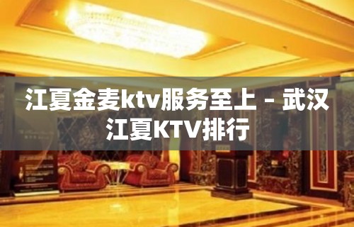 江夏金麦ktv服务至上 – 武汉江夏KTV排行