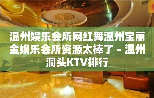 温州娱乐会所网红舞温州宝丽金娱乐会所资源太棒了 – 温州洞头KTV排行