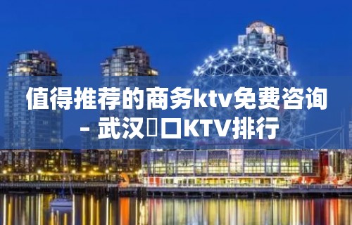 值得推荐的商务ktv免费咨询 – 武汉硚口KTV排行