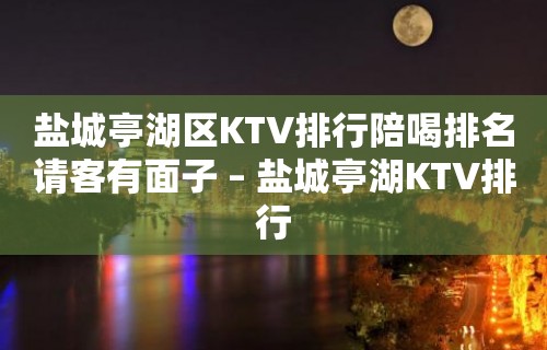 盐城亭湖区KTV排行陪喝排名请客有面子 – 盐城亭湖KTV排行