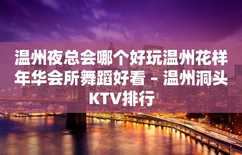 温州夜总会哪个好玩温州花样年华会所舞蹈好看 – 温州洞头KTV排行