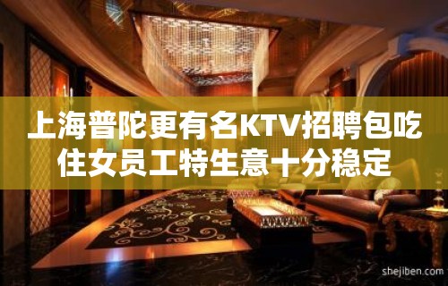 上海普陀更有名KTV招聘包吃住女员工特生意十分稳定