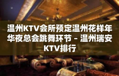 温州KTV会所预定温州花样年华夜总会跳舞环节 – 温州瑞安KTV排行