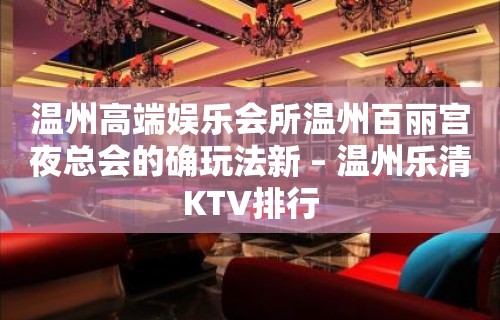 温州高端娱乐会所温州百丽宫夜总会的确玩法新 – 温州乐清KTV排行