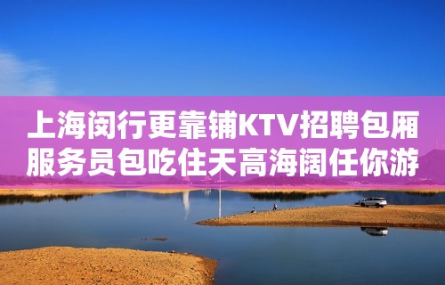 上海闵行更靠铺KTV招聘包厢服务员包吃住天高海阔任你游