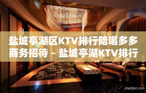 盐城亭湖区KTV排行陪喝多多商务招待 – 盐城亭湖KTV排行