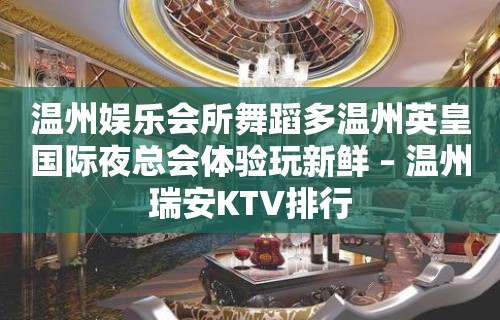 温州娱乐会所舞蹈多温州英皇国际夜总会体验玩新鲜 – 温州瑞安KTV排行