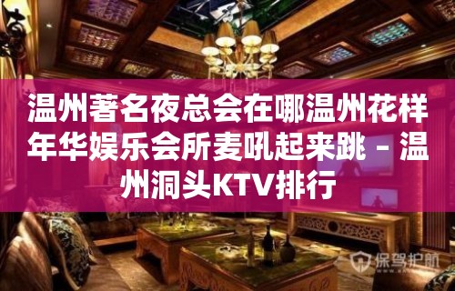 温州著名夜总会在哪温州花样年华娱乐会所麦吼起来跳 – 温州洞头KTV排行