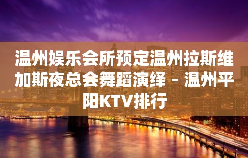 温州娱乐会所预定温州拉斯维加斯夜总会舞蹈演绎 – 温州平阳KTV排行