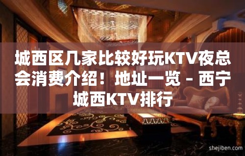 城西区几家比较好玩KTV夜总会消费介绍！地址一览 – 西宁城西KTV排行