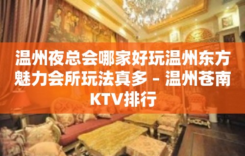 温州夜总会哪家好玩温州东方魅力会所玩法真多 – 温州苍南KTV排行