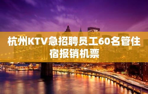 杭州KTV急招聘员工60名管住宿报销机票