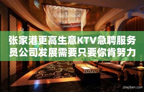 张家港更高生意KTV急聘服务员公司发展需要只要你肯努力