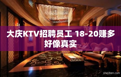 大庆KTV招聘员工 18-20赚多好像真实