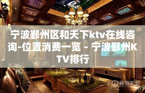 宁波鄞州区和天下ktv在线咨询-位置消费一览 – 宁波鄞州KTV排行