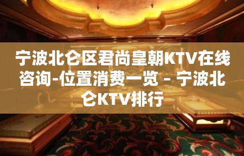 宁波北仑区君尚皇朝KTV在线咨询-位置消费一览 – 宁波北仑KTV排行