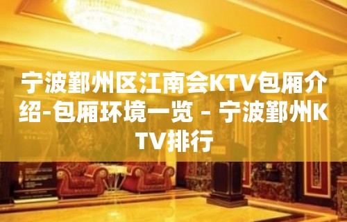 宁波鄞州区江南会KTV包厢介绍-包厢环境一览 – 宁波鄞州KTV排行