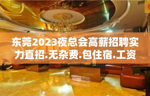 东莞2023夜总会高薪招聘实力直招.无杂费.包住宿.工资