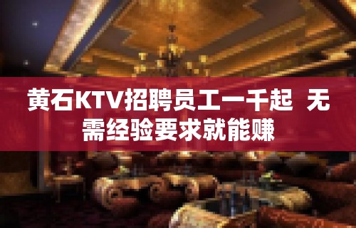 黄石KTV招聘员工一千起  无需经验要求就能赚