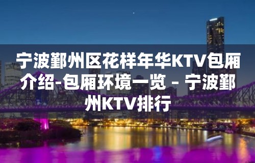 宁波鄞州区花样年华KTV包厢介绍-包厢环境一览 – 宁波鄞州KTV排行