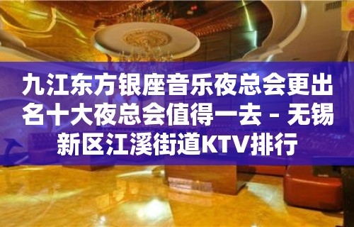 九江东方银座音乐夜总会更出名十大夜总会值得一去 – 无锡新区江溪街道KTV排行