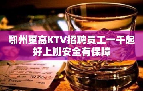 鄂州更高KTV招聘员工一千起好上班安全有保障