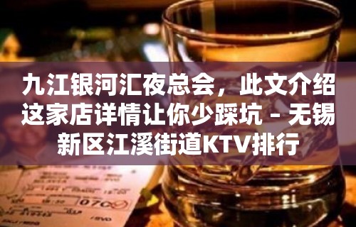 九江银河汇夜总会，此文介绍这家店详情让你少踩坑 – 无锡新区江溪街道KTV排行