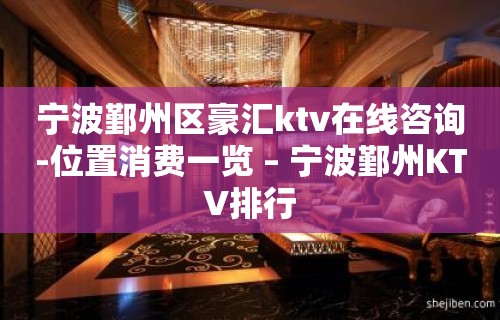 宁波鄞州区豪汇ktv在线咨询-位置消费一览 – 宁波鄞州KTV排行