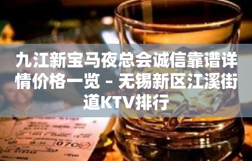 九江新宝马夜总会诚信靠谱详情价格一览 – 无锡新区江溪街道KTV排行