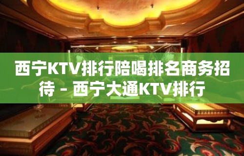 西宁KTV排行陪喝排名商务招待 – 西宁大通KTV排行