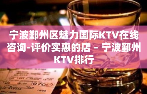 宁波鄞州区魅力国际KTV在线咨询-评价实惠的店 – 宁波鄞州KTV排行