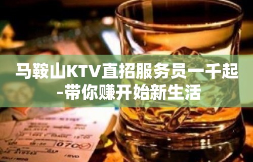 马鞍山KTV直招服务员一千起 -带你赚开始新生活