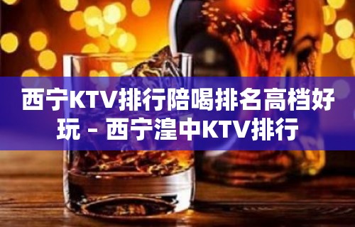 西宁KTV排行陪喝排名高档好玩 – 西宁湟中KTV排行