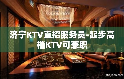 济宁KTV直招服务员-起步高档KTV可兼职